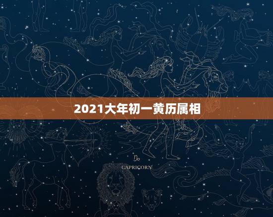 2021大年初一黄历属相,2021年农历是什么年?‘ 2021大年初一黄历属相,2021年农历是什么年?‘