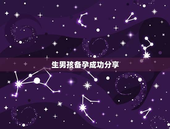 生男孩备孕成功分享,备孕儿子分享经验,你们有吗? 生男孩备孕成功分享,备孕儿子分享经验,你们有吗?