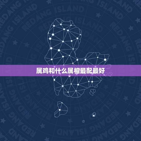 属鸡和什么属相最配最好，93年属鸡的和什么属相最配