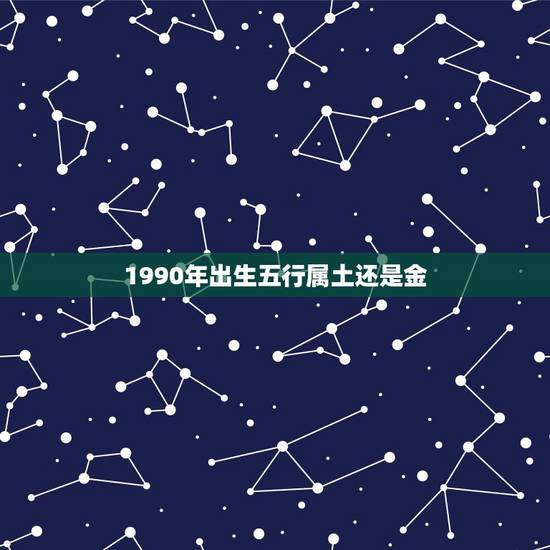 1990年出生五行属土还是金，90年的马五行有的说是属土，有的说属火，