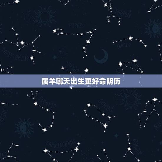 属羊哪天出生更好命阴历,属兔阴历二月出生是什么命 属羊哪天出生更好命阴历,属兔阴历二月出生是什么命