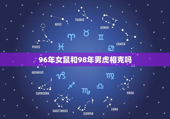 96年女鼠和98年男虎相克吗,96鼠女98虎男结婚好不好 96年女鼠和98年男虎相克吗,96鼠女98虎男结婚好不好