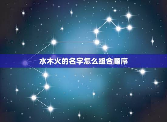 水木火的名字怎么组合顺序 五行水木的字大全