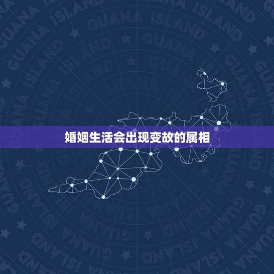 婚姻生活会出现变故的属相，属相与婚姻有关系吗 详细�0�3