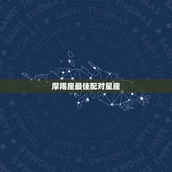 摩羯座最佳配对星座 摩羯为什么叫万王之王 摩羯座最佳配对星座 摩羯为什么叫万王之王