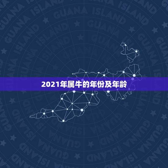2021年属牛的年份及年龄,生肖年龄对照表2021 2021年属牛的年份及年龄,生肖年龄对照表2021