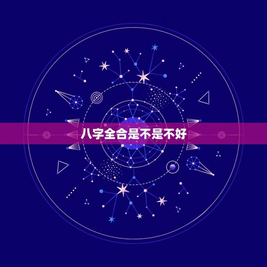 八字全合是不是不好,什么情况才是八字相合? 五行全占是不是和所有人都相 八字全合是不是不好,什么情况才是八字相合? 五行全占是不是和所有人都相