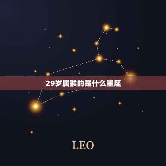 29岁属猴的是什么星座，摩羯座男生很可怕