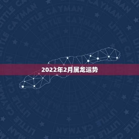 2022年2月属龙运势,2000年属龙2021年运势及运程 2022年2月属龙运势,2000年属龙2021年运势及运程