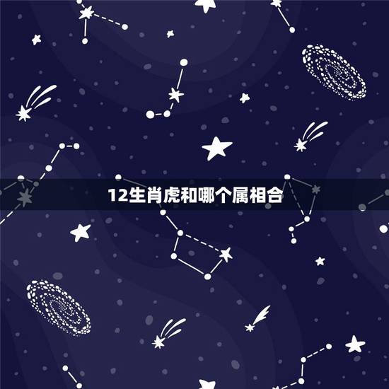12生肖虎和哪个属相合，属虎的和什么属相最配