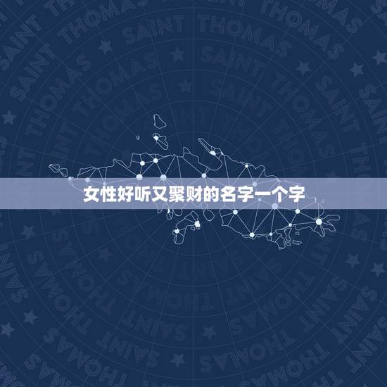 女性好听又聚财的名字一个字，聚财的字有哪些？ 女孩子聚财一点的名字有哪