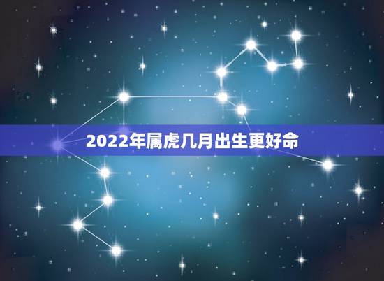 2022年属虎几月出生更好命，2022虎年哪个月出生更好