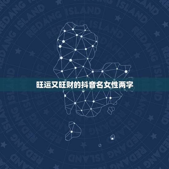 旺运又旺财的抖音名女性两字，旺运又旺财的抖音名，2–3个字