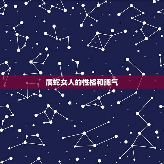 属蛇女人的性格和脾气,属蛇的人性格怎么样? 属蛇女人的性格和脾气,属蛇的人性格怎么样?