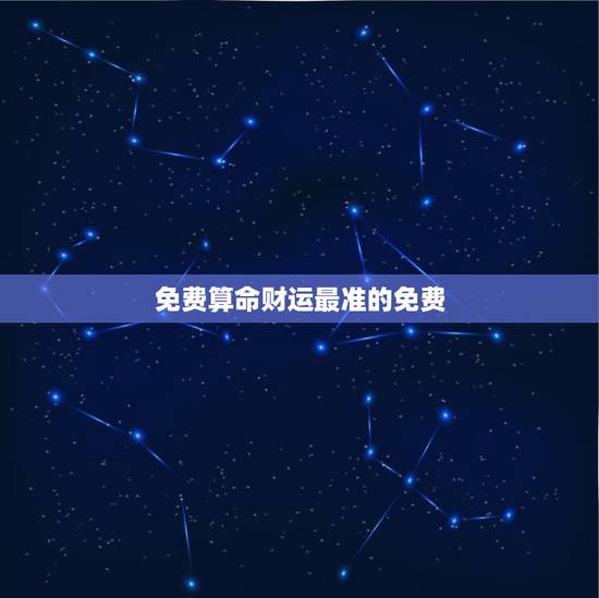 免费算命财运最准的免费，算命财运最准的免费是哪种啊