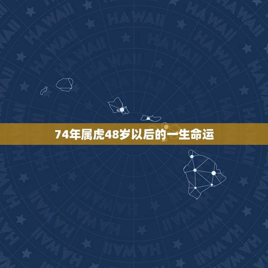 74年属虎48岁以后的一生命运，属虎，男，74年生，看他一生命运如何