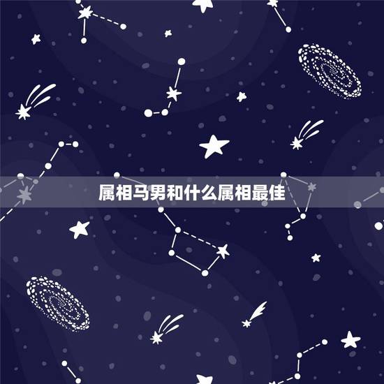 属相马男和什么属相最佳,男属马的和什么属相最配可以吗蛇 属相马男和什么属相最佳,男属马的和什么属相最配可以吗蛇