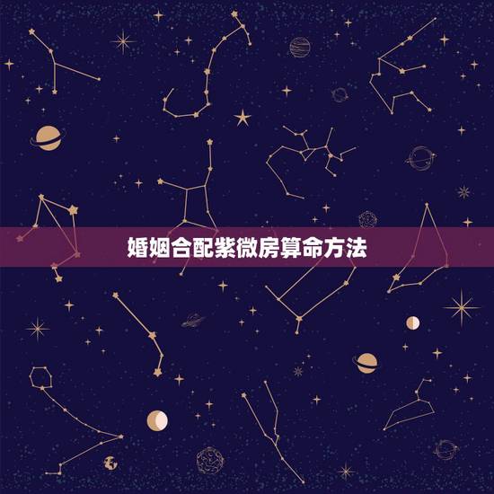 婚姻合配紫微房算命方法,婚姻合配紫微房是什么意思? 婚姻合配紫微房算命方法,婚姻合配紫微房是什么意思?
