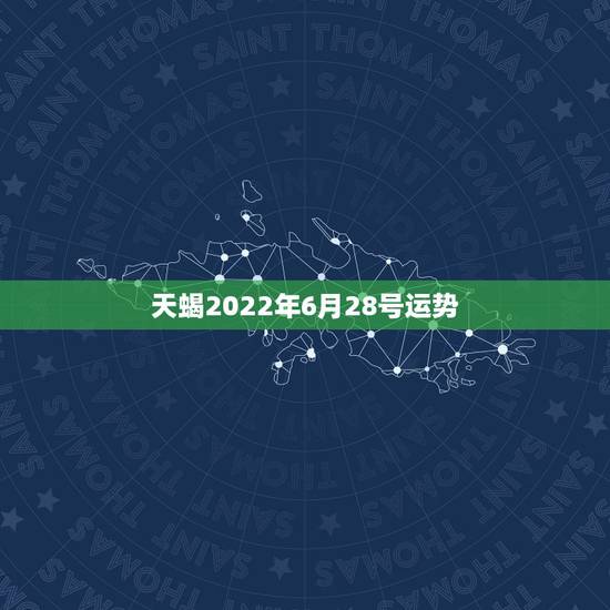天蝎2022年6月28号运势,天蝎座2021年每月运势 天蝎2022年6月28号运势,天蝎座2021年每月运势