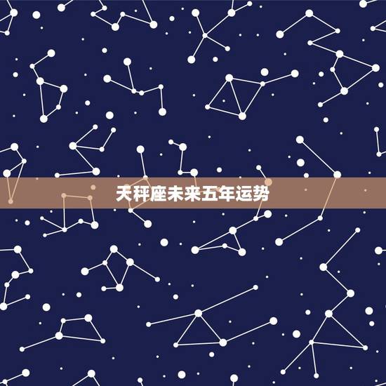天秤座未来五年运势,天秤座的运势 天秤座未来五年运势,天秤座的运势