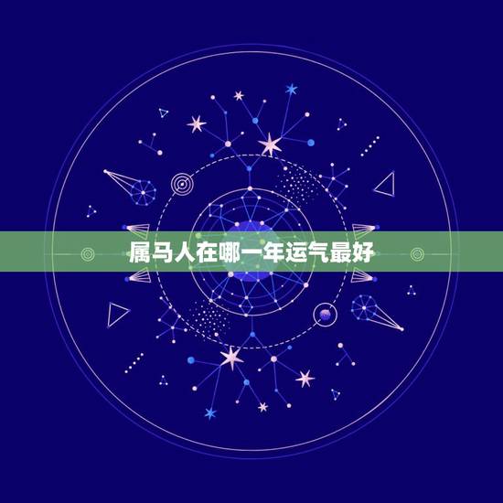 属马人在哪一年运气最好,属马人遇什么年份运气好 属马人在哪一年运气最好,属马人遇什么年份运气好