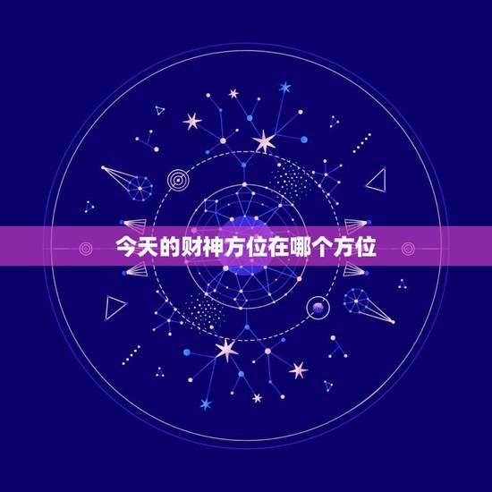 今天的财神方位在哪个方位,今日财神方位在什么方位: 今天的财神方位在哪个方位,今日财神方位在什么方位: