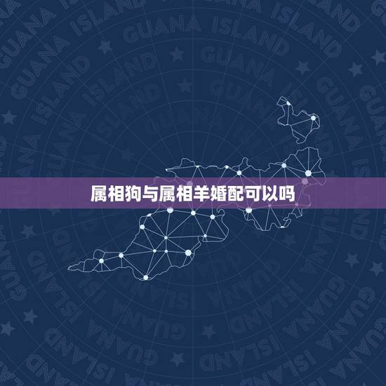 属相狗与属相羊婚配可以吗，属羊属狗八字在一起