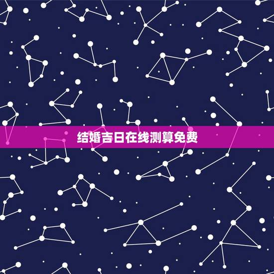 结婚吉日在线测算免费,免费结婚吉日测算 结婚吉日在线测算免费,免费结婚吉日测算