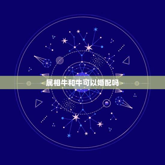 属相牛和牛可以婚配吗，属牛和什么属相最相配 详细�0�3