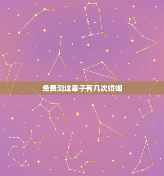 免费测这辈子有几次婚姻,免费在线算婚姻大师,算一下我一生有几次婚姻 免费测这辈子有几次婚姻,免费在线算婚姻大师,算一下我一生有几次婚姻