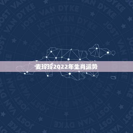 麦玲玲2022年生肖运势,麦玲玲牛年2021年运势及运程 麦玲玲2022年生肖运势,麦玲玲牛年2021年运势及运程