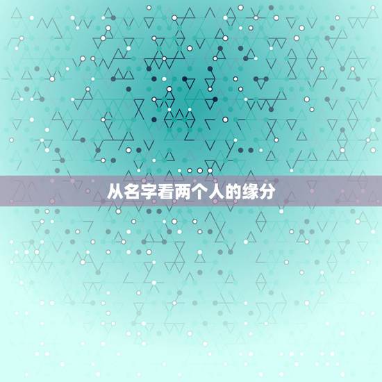 从名字看两个人的缘分,怎样靠两个人的名字来看出两个人的缘分 从名字看两个人的缘分,怎样靠两个人的名字来看出两个人的缘分