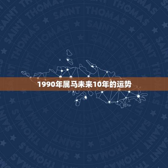 1990年属马未来10年的运势，属马43岁2022 以后十年大运