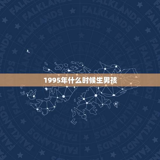 1995年什么时候生男孩,生男生女计算公式 1995年什么时候生男孩,生男生女计算公式