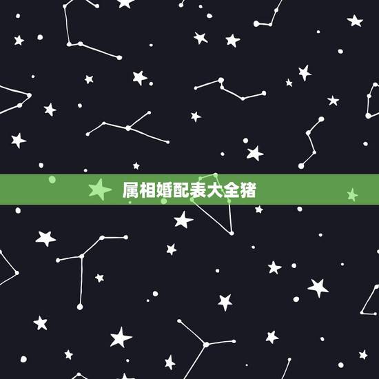 属相婚配表大全猪,属相婚配表之属猪的和什么属相最配 属相婚配表大全猪,属相婚配表之属猪的和什么属相最配
