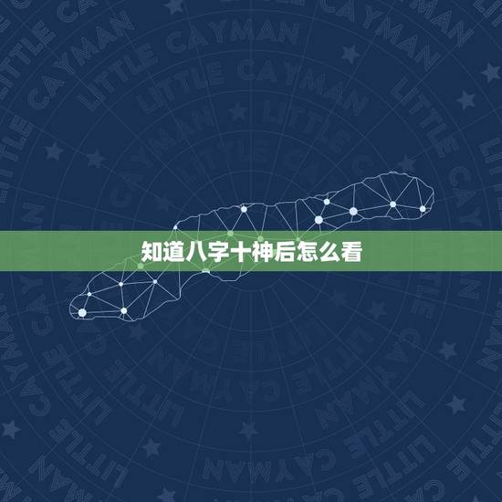 知道八字十神后怎么看,怎么知道自己的八字怎么样 知道八字十神后怎么看,怎么知道自己的八字怎么样