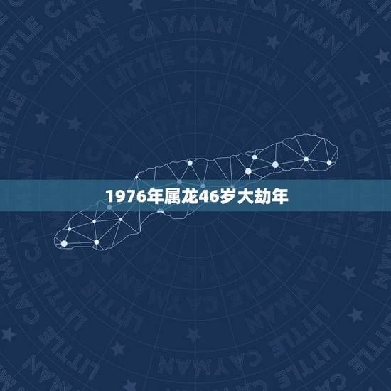 1976年属龙46岁大劫年，属龙1976年出生，到46岁的时候那年属什