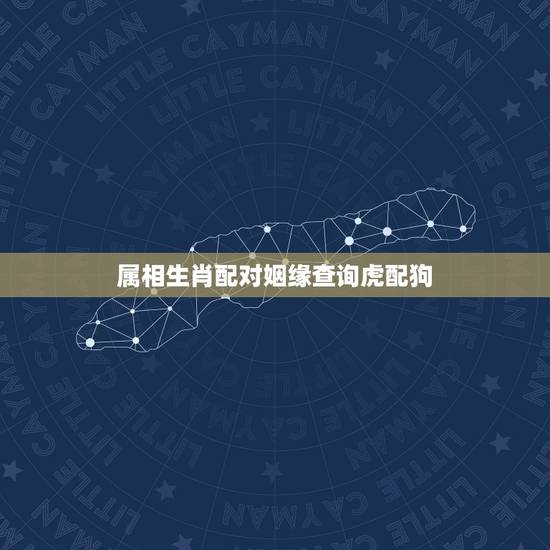 属相生肖配对姻缘查询虎配狗，98年属虎男的属相婚配偶