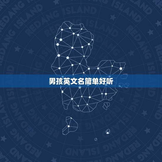 男孩英文名简单好听，男孩英文名简单好听三个字母