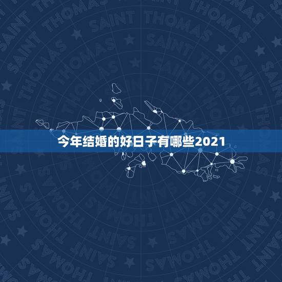 今年结婚的好日子有哪些2021,2021年结婚的好日子有哪些? 今年结婚的好日子有哪些2021,2021年结婚的好日子有哪些?