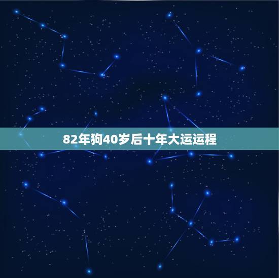 82年狗40岁后十年大运运程,82年属狗的今年桃花运 82年狗40岁后十年大运运程,82年属狗的今年桃花运