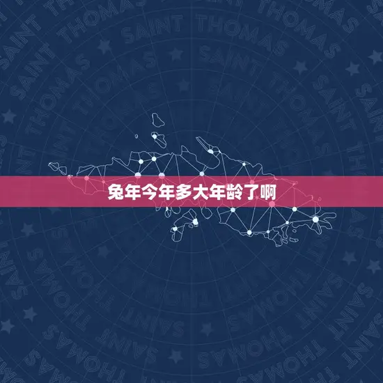 兔年今年多大年龄了啊