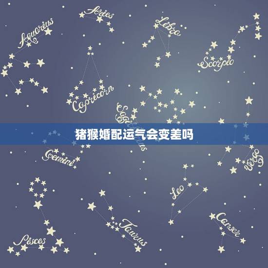 猪猴婚配运气会变差吗,属猴和属猴的能婚配吗 猪猴婚配运气会变差吗,属猴和属猴的能婚配吗