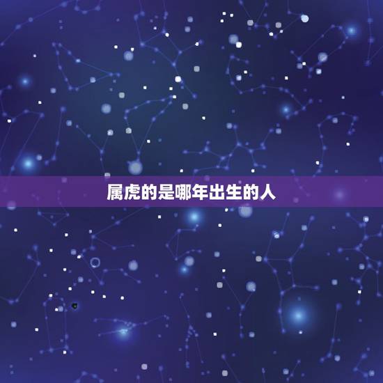 属虎的是哪年出生的人,属虎的人,分别是哪几年出生的? 属虎的是哪年出生的人,属虎的人,分别是哪几年出生的?