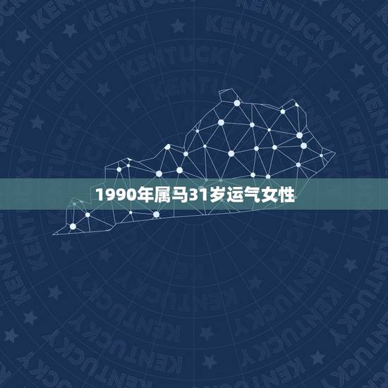 1990年属马31岁运气女性,属马的人是什么命运 1990年属马31岁运气女性,属马的人是什么命运