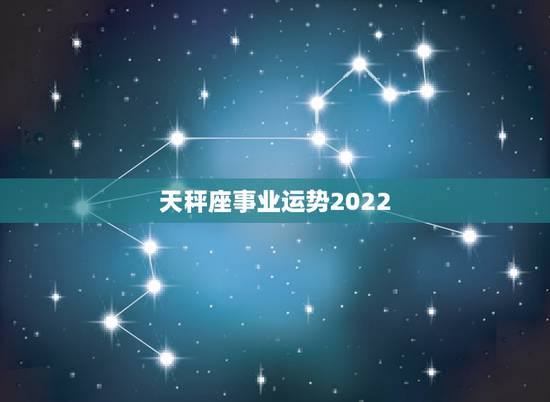 天秤座事业运势2022，“天秤座”今年的事业运势如何？