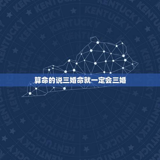 算命的说三婚命就一定会三婚，算命讲我三婚也是散婚是什么意思