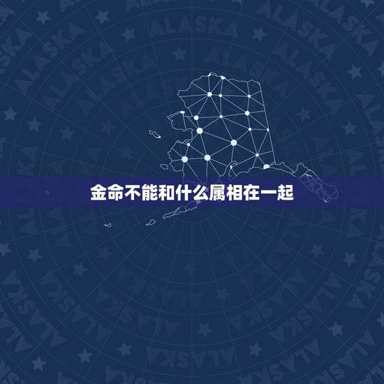金命不能和什么属相在一起，金命与火命相克吗