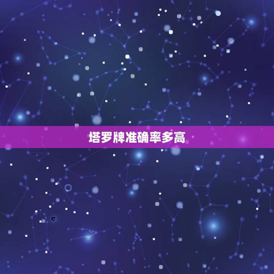 塔罗牌准确率多高,请问塔罗牌的准确性有多高呢? 塔罗牌准确率多高,请问塔罗牌的准确性有多高呢?