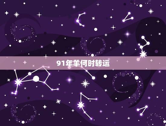 91年羊何时转运,1991年属羊2022 年运势 91年羊何时转运,1991年属羊2022 年运势